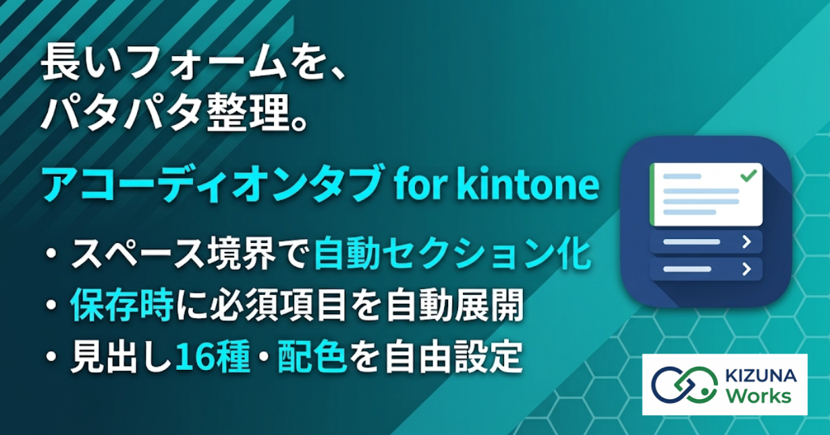 アコーディオンタブ for kintone プラグイン — 長いレコードフォームをスペース要素を見出しに自動セクション分割してアコーディオン開閉。既定で折りたたみ、必要な節だけ開いて入力。未入力・入力状況バッジ、スティッキー見出し、スライド開閉に対応