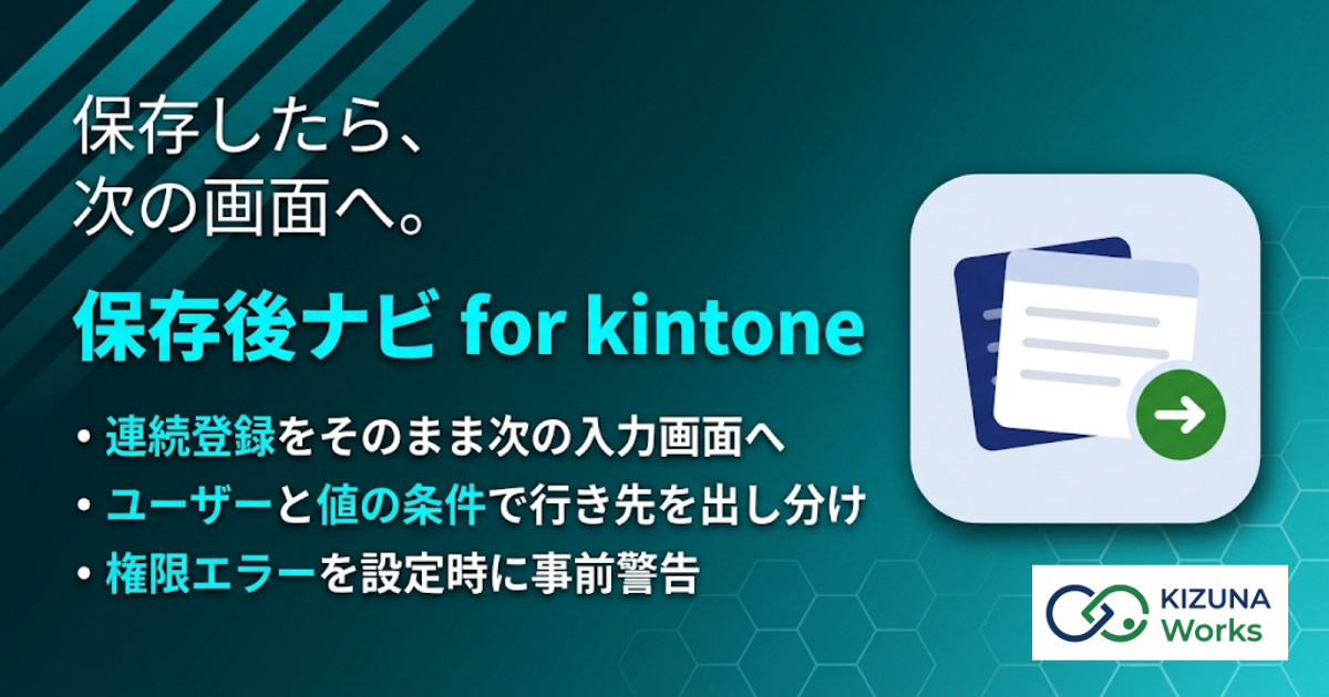 保存後ナビ for kintone プラグイン — レコードを保存した直後に開く画面を、レコード追加画面・一覧・別アプリの追加画面などから指定して切り替える