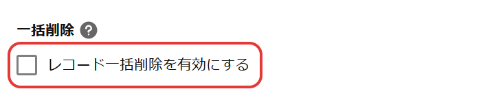 アプリの高度な設定の「一括削除」。「レコード一括削除を有効にする」のチェックが外れている