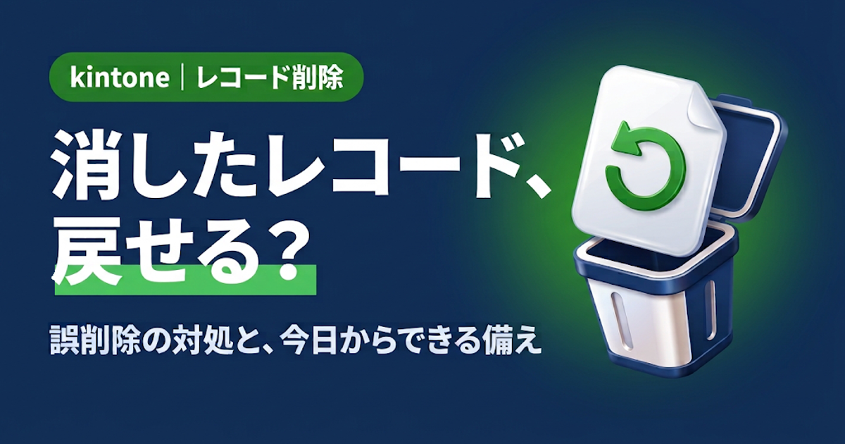 【2026年版】kintoneで削除したレコードは復元できる？ゴミ箱がない理由と、誤削除に備える方法