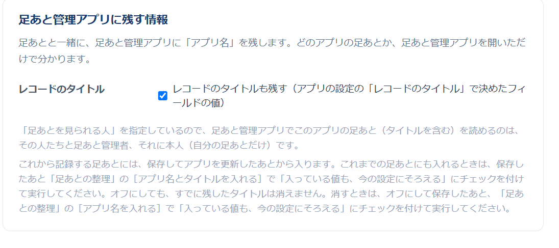 設定画面「足あと管理アプリに残す情報」— アプリ名はいつも残し、レコードのタイトルも残すかのチェック。タイトルを残すと閲覧を制限したレコードのタイトルも足あと管理アプリから見える旨の警告