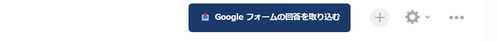 レコード一覧画面のツールバー。「Google フォームの回答を取り込む」ボタンが、レコード追加の＋ボタンの左に表示されている